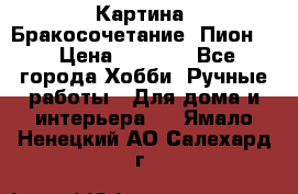 Картина “Бракосочетание (Пион)“ › Цена ­ 3 500 - Все города Хобби. Ручные работы » Для дома и интерьера   . Ямало-Ненецкий АО,Салехард г.